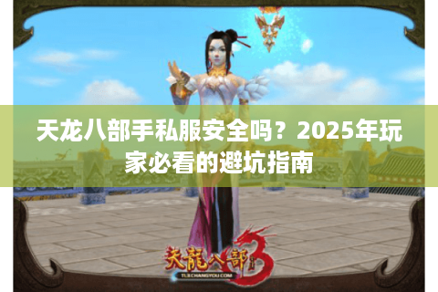 天龙八部手私服安全吗？2025年玩家必看的避坑指南