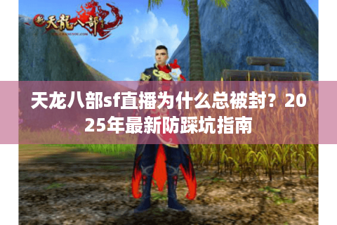 天龙八部sf直播为什么总被封？2025年最新防踩坑指南
