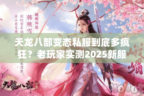 天龙八部变态私服到底多疯狂？老玩家实测2025新服爆率真相