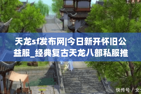 天龙sf发布网|今日新开怀旧公益服_经典复古天龙八部私服推荐
