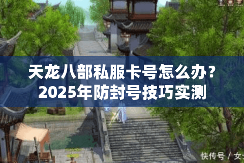 天龙八部私服卡号怎么办？2025年防封号技巧实测