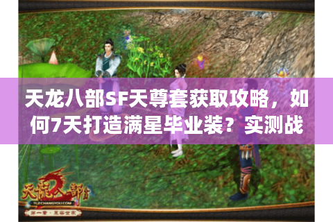 天龙八部SF天尊套获取攻略，如何7天打造满星毕业装？实测战力提升78%