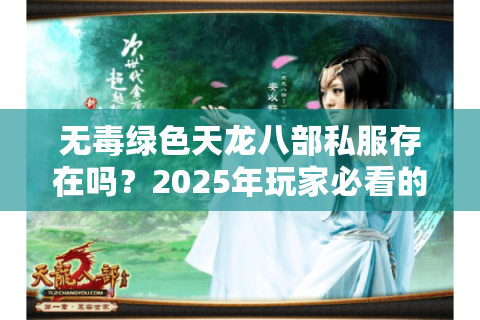无毒绿色天龙八部私服存在吗？2025年玩家必看的避坑指南