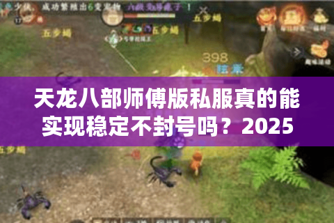天龙八部师傅版私服真的能实现稳定不封号吗？2025年实测报告