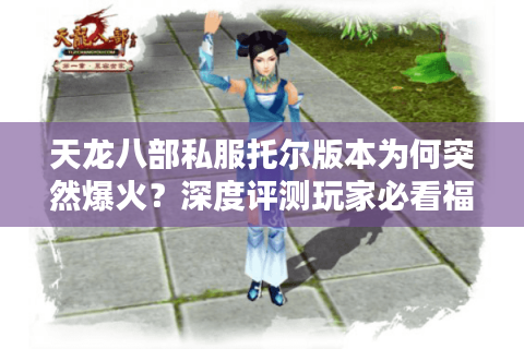 天龙八部私服托尔版本为何突然爆火？深度评测玩家必看福利