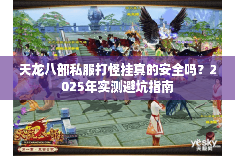 天龙八部私服打怪挂真的安全吗？2025年实测避坑指南