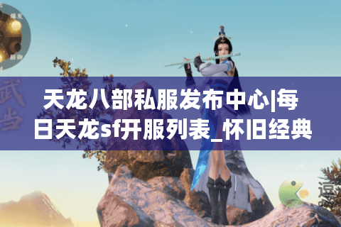 天龙八部私服发布中心|每日天龙sf开服列表_怀旧经典私服精选_最新公益服资讯