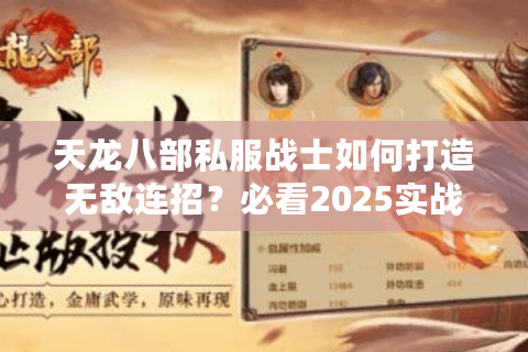 天龙八部私服战士如何打造无敌连招？必看2025实战手册