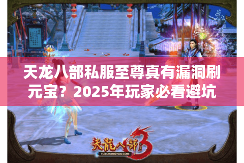 天龙八部私服至尊真有漏洞刷元宝？2025年玩家必看避坑指南