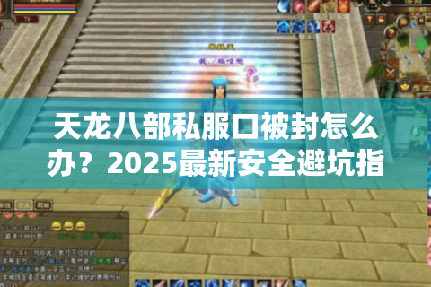 天龙八部私服口被封怎么办？2025最新安全避坑指南