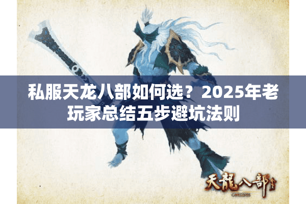 私服天龙八部如何选？2025年老玩家总结五步避坑法则