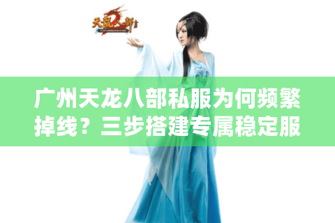 广州天龙八部私服为何频繁掉线？三步搭建专属稳定服务器