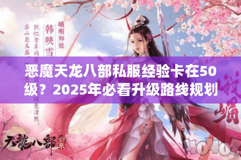 恶魔天龙八部私服经验卡在50级？2025年必看升级路线规划