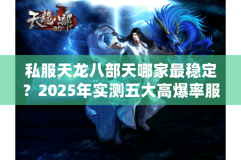 私服天龙八部天哪家最稳定？2025年实测五大高爆率服务器推荐