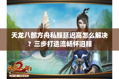 天龙八部方舟私服延迟高怎么解决？三步打造流畅怀旧服