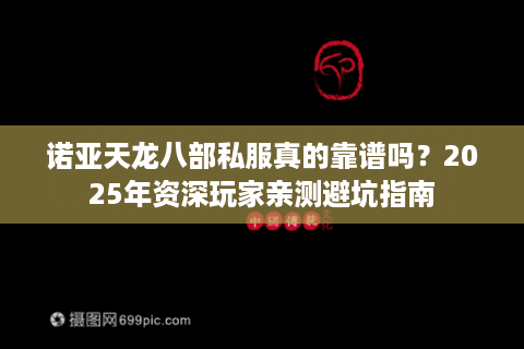 诺亚天龙八部私服真的靠谱吗？2025年资深玩家亲测避坑指南