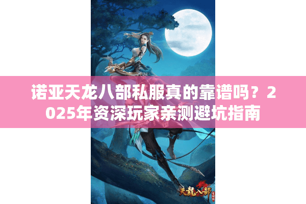 诺亚天龙八部私服真的靠谱吗？2025年资深玩家亲测避坑指南