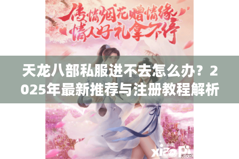 天龙八部私服进不去怎么办？2025年最新推荐与注册教程解析
