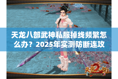 天龙八部武神私服掉线频繁怎么办？2025年实测防断连攻略