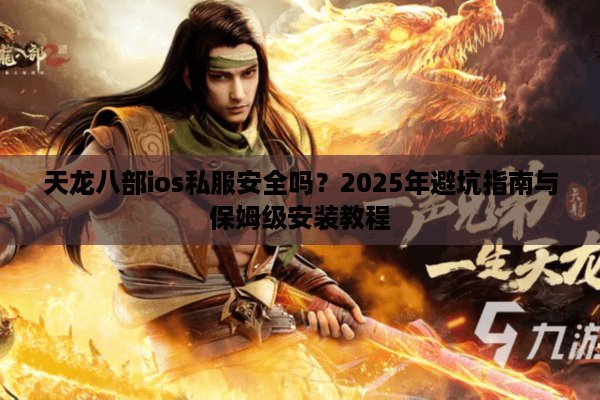 天龙八部ios私服安全吗？2025年避坑指南与保姆级安装教程