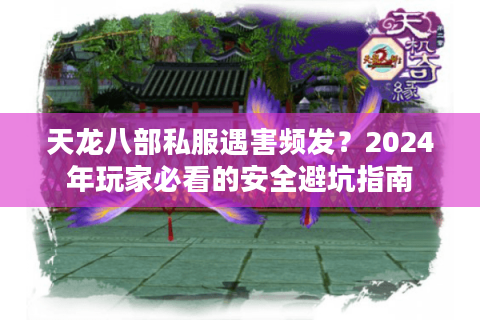 天龙八部私服遇害频发？2024年玩家必看的安全避坑指南