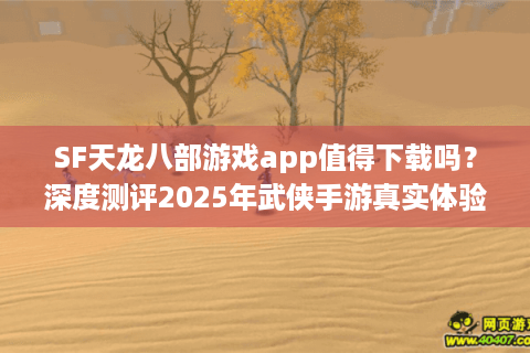 SF天龙八部游戏app值得下载吗？深度测评2025年武侠手游真实体验