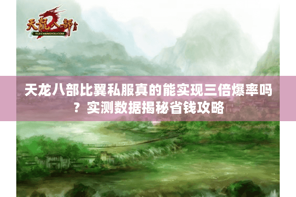天龙八部比翼私服真的能实现三倍爆率吗？实测数据揭秘省钱攻略