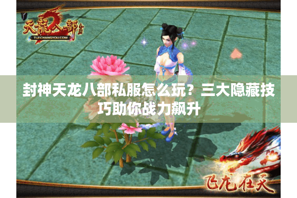 封神天龙八部私服怎么玩？三大隐藏技巧助你战力飙升