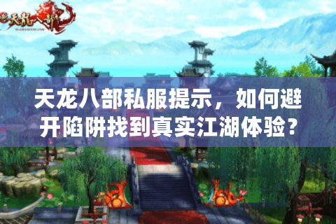 天龙八部私服提示，如何避开陷阱找到真实江湖体验？