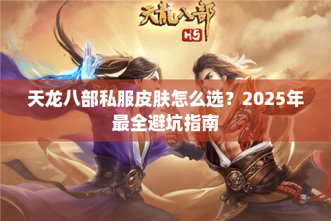 天龙八部私服皮肤怎么选？2025年最全避坑指南