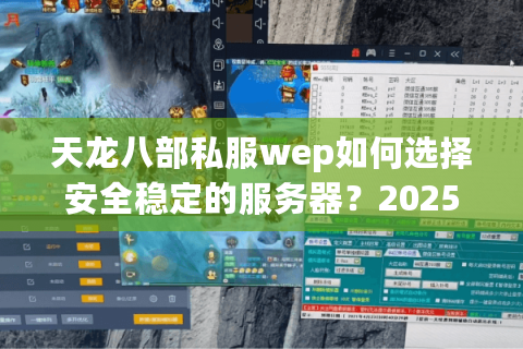 天龙八部私服wep如何选择安全稳定的服务器？2025年避坑指南