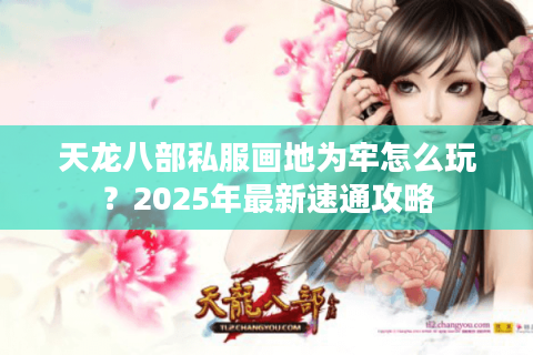 天龙八部私服画地为牢怎么玩？2025年最新速通攻略