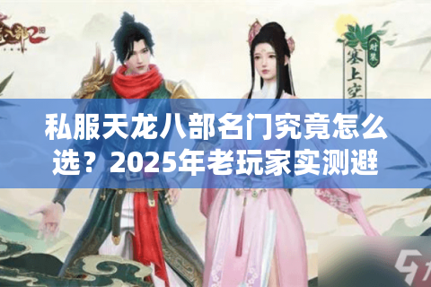 私服天龙八部名门究竟怎么选？2025年老玩家实测避坑指南