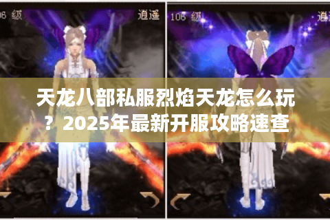 天龙八部私服烈焰天龙怎么玩？2025年最新开服攻略速查