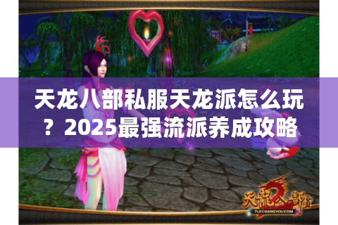 天龙八部私服天龙派怎么玩？2025最强流派养成攻略
