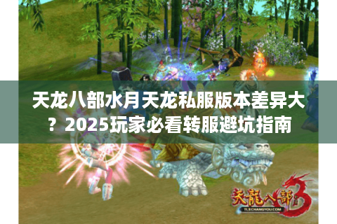 天龙八部水月天龙私服版本差异大？2025玩家必看转服避坑指南