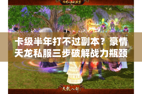 卡级半年打不过副本？豪情天龙私服三步破解战力瓶颈