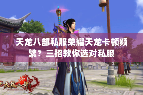 天龙八部私服荣耀天龙卡顿频繁？三招教你选对私服