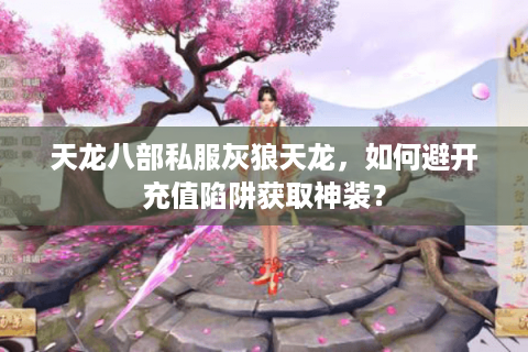 天龙八部私服灰狼天龙，如何避开充值陷阱获取神装？