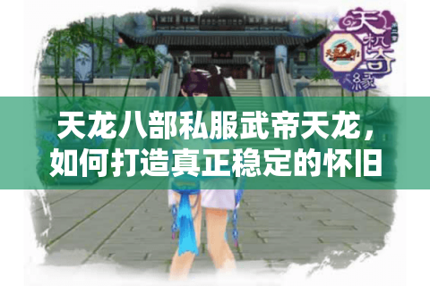 天龙八部私服武帝天龙，如何打造真正稳定的怀旧江湖？