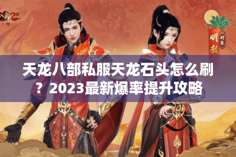 天龙八部私服天龙石头怎么刷？2023最新爆率提升攻略