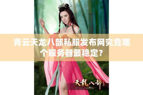 青云天龙八部私服发布网究竟哪个服务器最稳定？