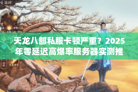 天龙八部私服卡顿严重？2025年零延迟高爆率服务器实测推荐