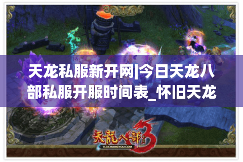 天龙私服新开网|今日天龙八部私服开服时间表_怀旧天龙sf推荐_最新经典复古天龙私服资讯