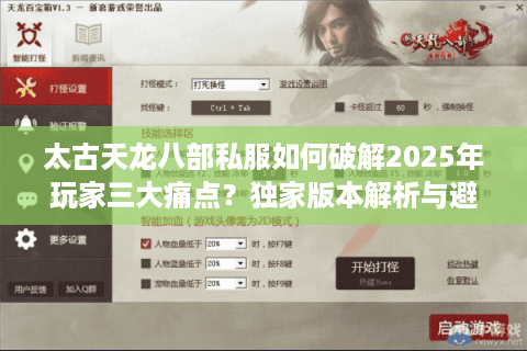 太古天龙八部私服如何破解2025年玩家三大痛点？独家版本解析与避坑指南