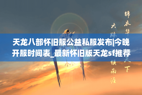 天龙八部怀旧服公益私服发布|今晚开服时间表_最新怀旧版天龙sf推荐