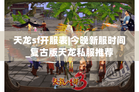 天龙sf开服表|今晚新服时间_复古版天龙私服推荐