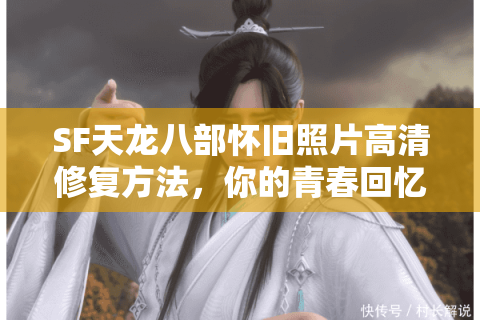 SF天龙八部怀旧照片高清修复方法，你的青春回忆还能找回来吗？