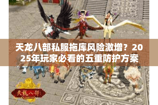 天龙八部私服拖库风险激增？2025年玩家必看的五重防护方案