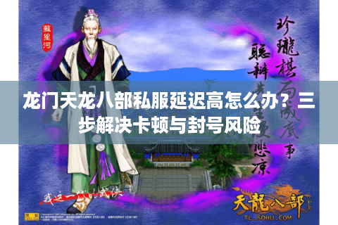 龙门天龙八部私服延迟高怎么办？三步解决卡顿与封号风险